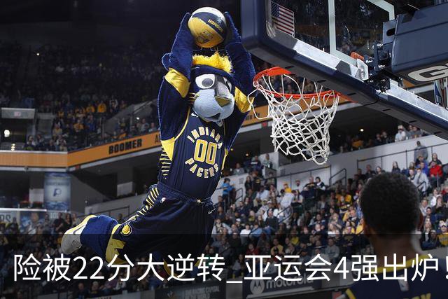 险被22分大逆转 亚运会4强出炉！中国男篮半决赛对手确定:PK日本队